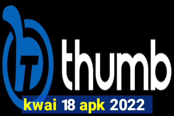 kwai 18 apk 2022